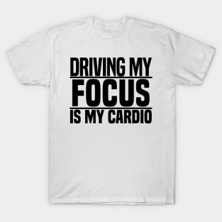 Driving my Focus is my cardio T-Shirt